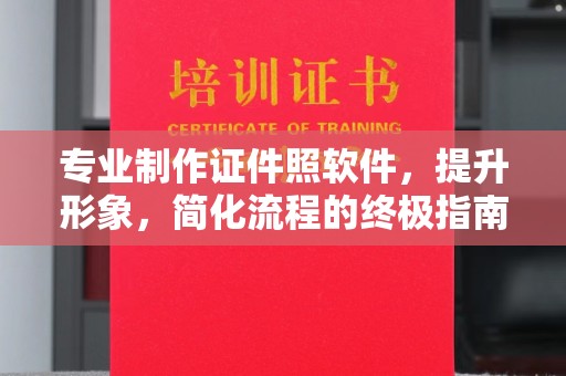 历城专业制作证件照软件，提升形象，简化流程的终极指南